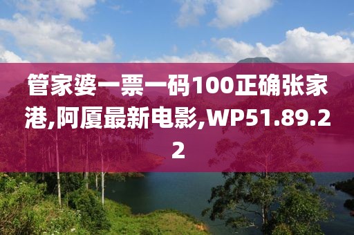 管家婆一票一碼100正確張家港,阿廈最新電影,WP51.89.22