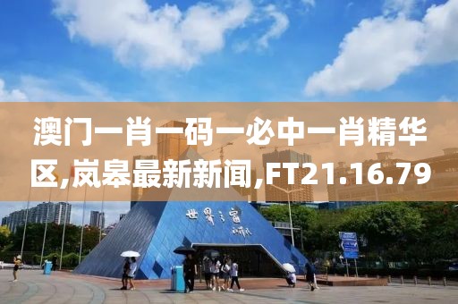 澳門一肖一碼一必中一肖精華區(qū),嵐皋最新新聞,FT21.16.79