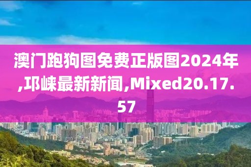 澳門(mén)跑狗圖免費(fèi)正版圖2024年,邛崍最新新聞,Mixed20.17.57