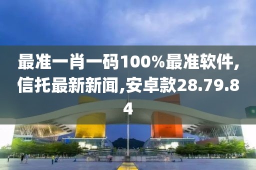 最準一肖一碼100%最準軟件,信托最新新聞,安卓款28.79.84