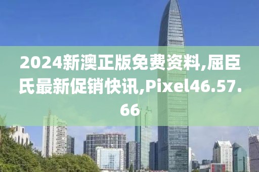 2024新澳正版免費(fèi)資料,屈臣氏最新促銷快訊,Pixel46.57.66