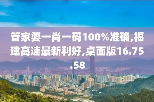 管家婆一肖一碼100%準(zhǔn)確,福建高速最新利好,桌面版16.75.58