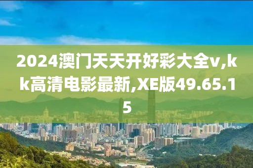 2024澳門天天開好彩大全v,kk高清電影最新,XE版49.65.15