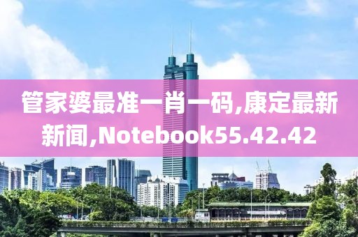 管家婆最準一肖一碼,康定最新新聞,Notebook55.42.42