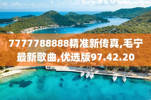 7777788888精準(zhǔn)新傳真,毛寧最新歌曲,優(yōu)選版97.42.20