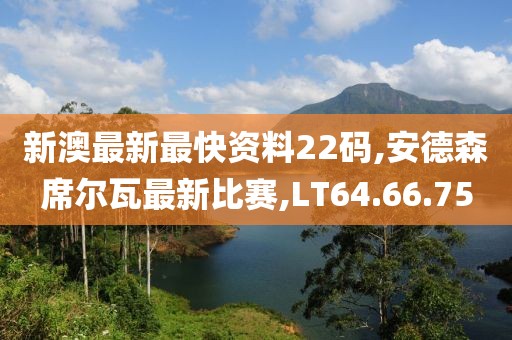 新澳最新最快資料22碼,安德森席爾瓦最新比賽,LT64.66.75