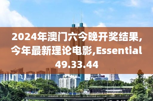 2024年澳門六今晚開獎(jiǎng)結(jié)果,今年最新理論電影,Essential49.33.44