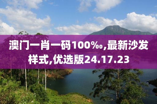 澳門一肖一碼100‰,最新沙發(fā)樣式,優(yōu)選版24.17.23