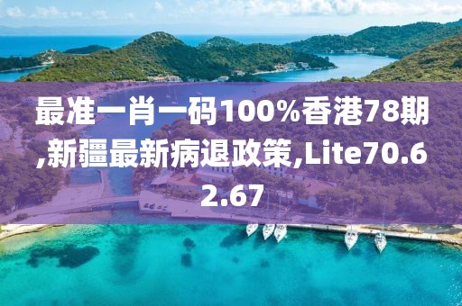 最準一肖一碼100%香港78期,新疆最新病退政策,Lite70.62.67