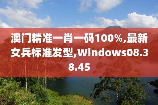 澳門精準一肖一碼100%,最新女兵標準發(fā)型,Windows08.38.45