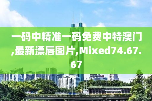 一碼中精準一碼免費中特澳門,最新漂唇圖片,Mixed74.67.67