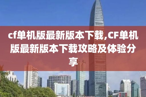 cf單機版最新版本下載,CF單機版最新版本下載攻略及體驗分享