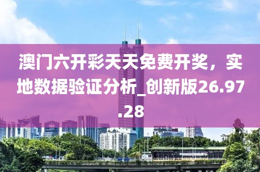 澳門六開彩天天免費(fèi)開獎(jiǎng)，實(shí)地?cái)?shù)據(jù)驗(yàn)證分析_創(chuàng)新版26.97.28