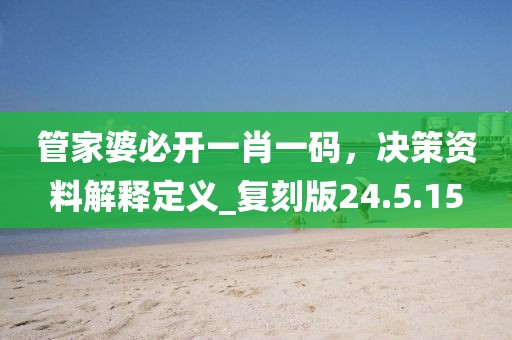 管家婆必開一肖一碼，決策資料解釋定義_復刻版24.5.15