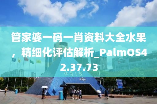 管家婆一碼一肖資料大全水果，精細(xì)化評估解析_PalmOS42.37.73