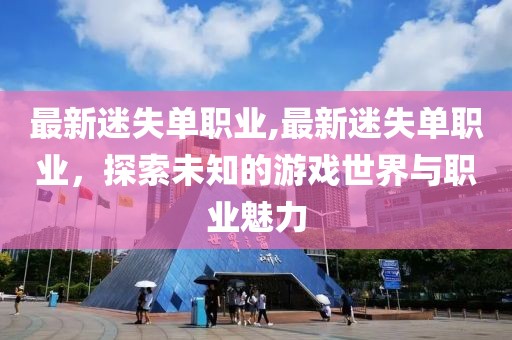 最新迷失單職業(yè),最新迷失單職業(yè)，探索未知的游戲世界與職業(yè)魅力