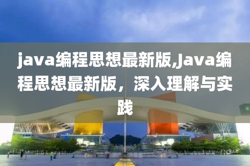 java編程思想最新版,Java編程思想最新版，深入理解與實(shí)踐