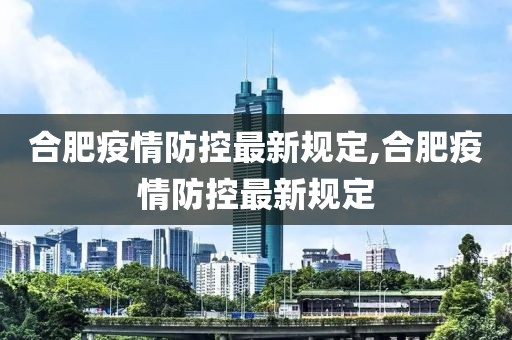 合肥疫情防控最新規(guī)定,合肥疫情防控最新規(guī)定