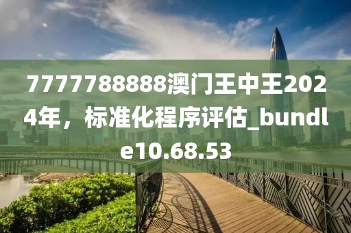 7777788888澳門王中王2024年，標(biāo)準(zhǔn)化程序評估_bundle10.68.53