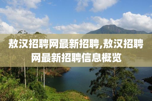 敖漢招聘網(wǎng)最新招聘,敖漢招聘網(wǎng)最新招聘信息概覽