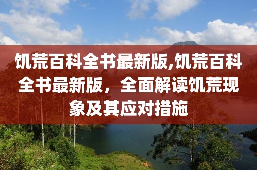 饑荒百科全書最新版,饑荒百科全書最新版，全面解讀饑荒現(xiàn)象及其應(yīng)對措施