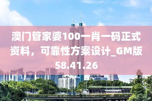 澳門管家婆100一肖一碼正式資料，可靠性方案設(shè)計(jì)_GM版58.41.26