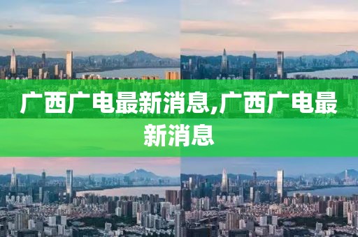 廣西廣電最新消息,廣西廣電最新消息