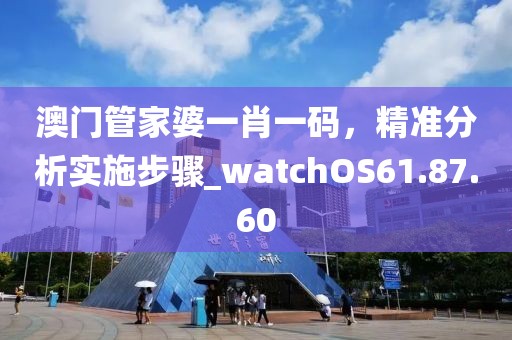 澳門管家婆一肖一碼，精準(zhǔn)分析實(shí)施步驟_watchOS61.87.60