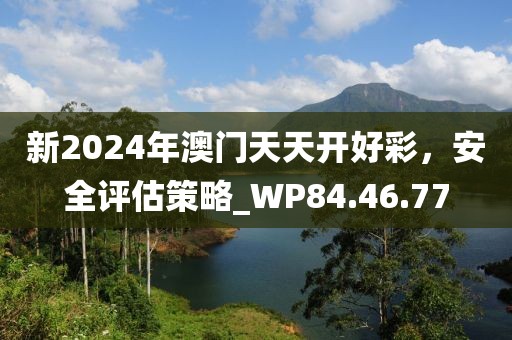 新2024年澳門天天開好彩，安全評估策略_WP84.46.77