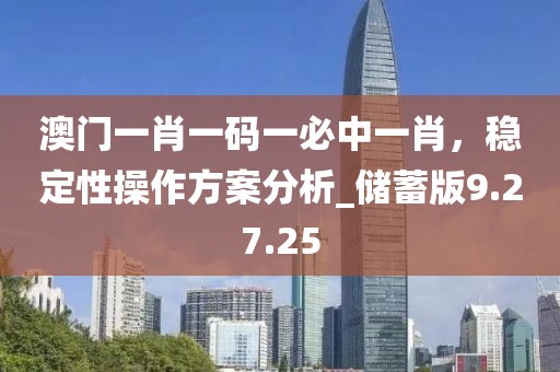 澳門一肖一碼一必中一肖，穩(wěn)定性操作方案分析_儲(chǔ)蓄版9.27.25