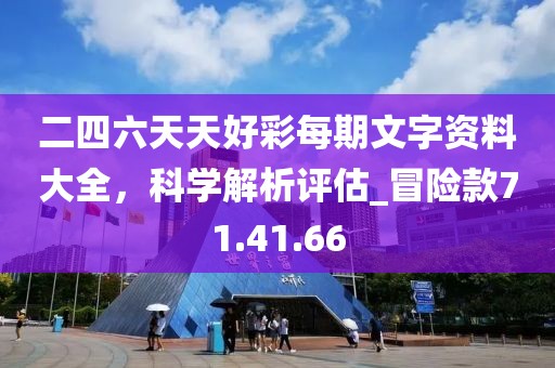 二四六天天好彩每期文字資料大全，科學解析評估_冒險款71.41.66