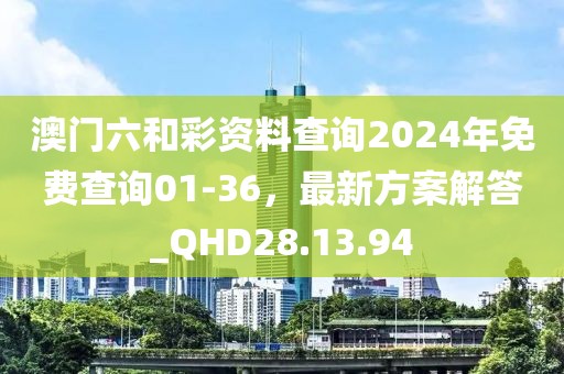 澳門六和彩資料查詢2024年免費(fèi)查詢01-36，最新方案解答_QHD28.13.94