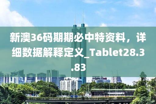 新澳36碼期期必中特資料，詳細數(shù)據(jù)解釋定義_Tablet28.3.83