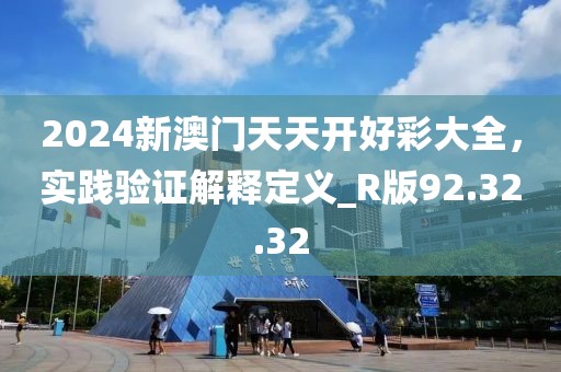 2024新澳門天天開好彩大全，實(shí)踐驗(yàn)證解釋定義_R版92.32.32