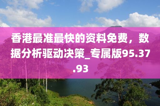 香港最準(zhǔn)最快的資料免費(fèi)，數(shù)據(jù)分析驅(qū)動(dòng)決策_(dá)專屬版95.37.93