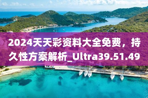 2024天天彩資料大全免費，持久性方案解析_Ultra39.51.49