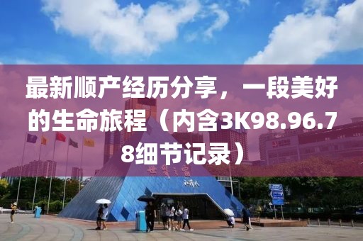 最新順產經歷分享，一段美好的生命旅程（內含3K98.96.78細節(jié)記錄）