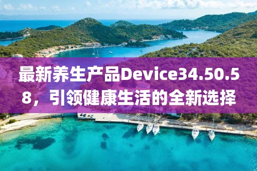 最新養(yǎng)生產(chǎn)品Device34.50.58，引領(lǐng)健康生活的全新選擇