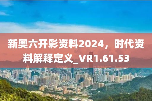 新奧六開(kāi)彩資料2024，時(shí)代資料解釋定義_VR1.61.53