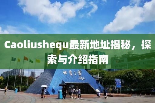 Caoliushequ最新地址揭秘，探索與介紹指南