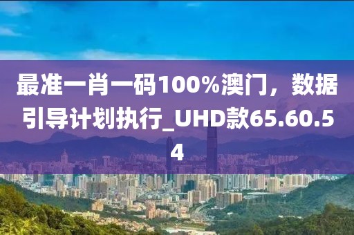 最準一肖一碼100%澳門，數(shù)據引導計劃執(zhí)行_UHD款65.60.54