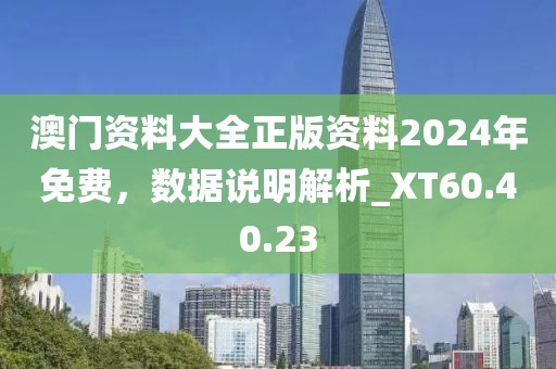 澳門資料大全正版資料2024年免費(fèi)，數(shù)據(jù)說明解析_XT60.40.23