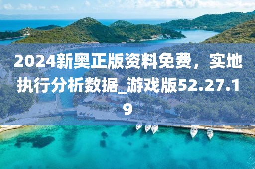 2024新奧正版資料免費，實地執(zhí)行分析數(shù)據(jù)_游戲版52.27.19