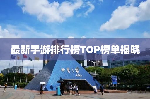 最新手游排行榜TOP榜單揭曉