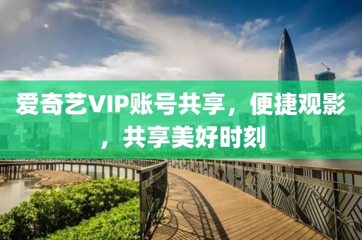 愛奇藝VIP賬號(hào)共享，便捷觀影，共享美好時(shí)刻