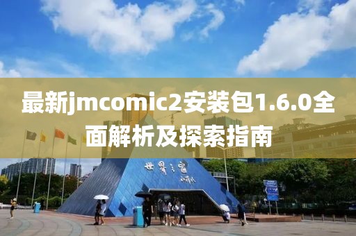 最新jmcomic2安裝包1.6.0全面解析及探索指南