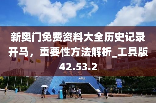 新奧門免費資料大全歷史記錄開馬，重要性方法解析_工具版42.53.2