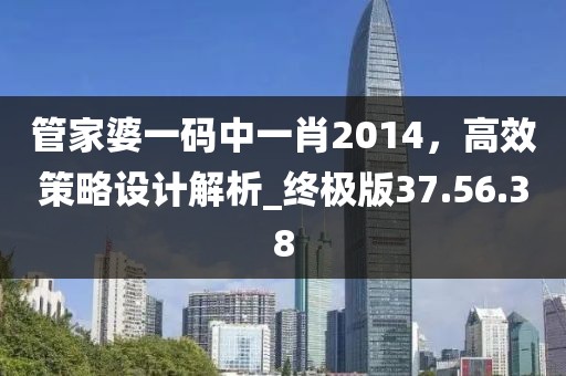 管家婆一碼中一肖2014，高效策略設計解析_終極版37.56.38