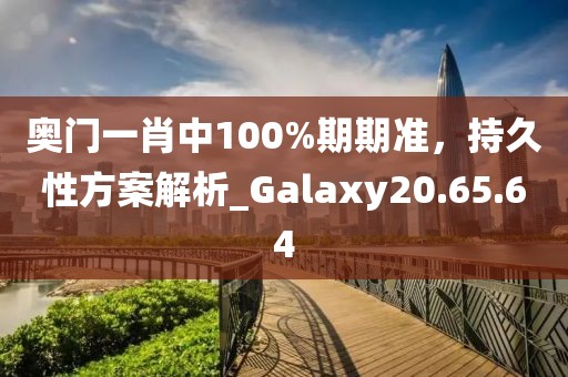 奧門一肖中100%期期準，持久性方案解析_Galaxy20.65.64