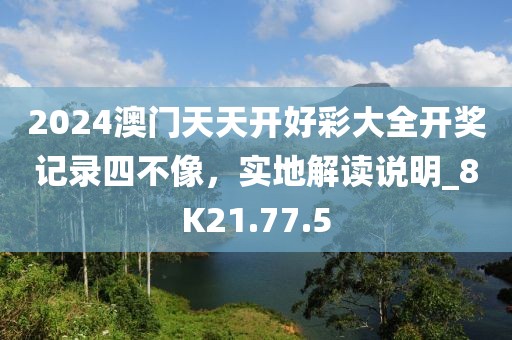 2024澳門天天開好彩大全開獎(jiǎng)記錄四不像，實(shí)地解讀說明_8K21.77.5